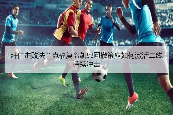 拜仁击败法兰克福复盘凯恩回撤策应如何激活二线持续冲击