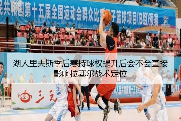 湖人里夫斯季后赛持球权提升后会不会直接影响拉塞尔战术定位