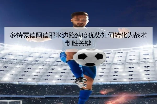 多特蒙德阿德耶米边路速度优势如何转化为战术制胜关键