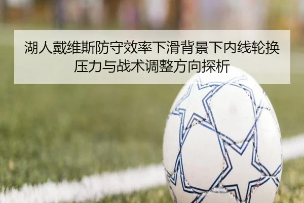 湖人戴维斯防守效率下滑背景下内线轮换压力与战术调整方向探析