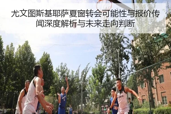 尤文图斯基耶萨夏窗转会可能性与报价传闻深度解析与未来走向判断