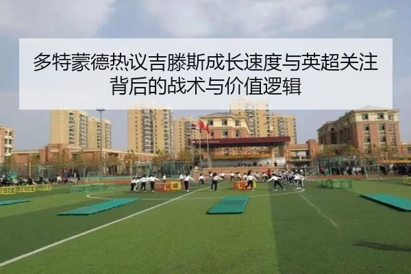 多特蒙德热议吉滕斯成长速度与英超关注背后的战术与价值逻辑
