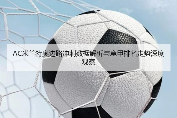 AC米兰特奥边路冲刺数据解析与意甲排名走势深度观察