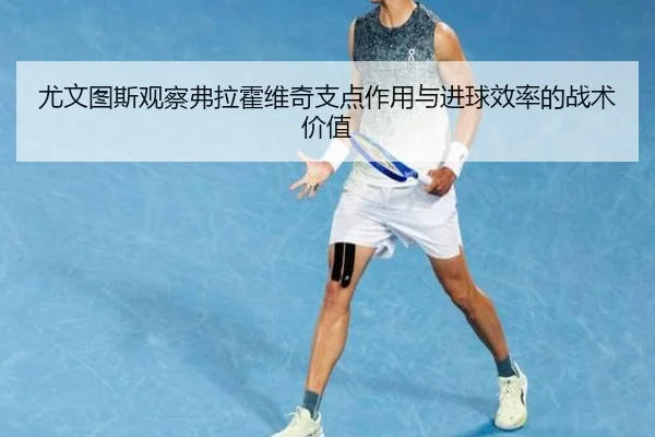 尤文图斯观察弗拉霍维奇支点作用与进球效率的战术价值