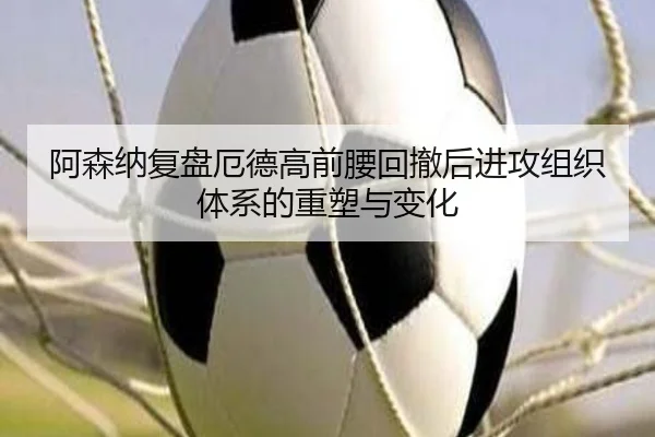 阿森纳复盘厄德高前腰回撤后进攻组织体系的重塑与变化