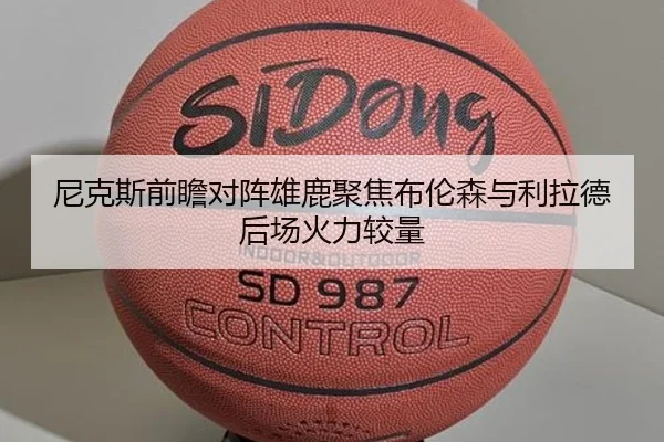 尼克斯前瞻对阵雄鹿聚焦布伦森与利拉德后场火力较量