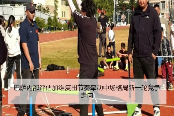 巴萨内部评估加维复出节奏牵动中场格局新一轮竞争走向