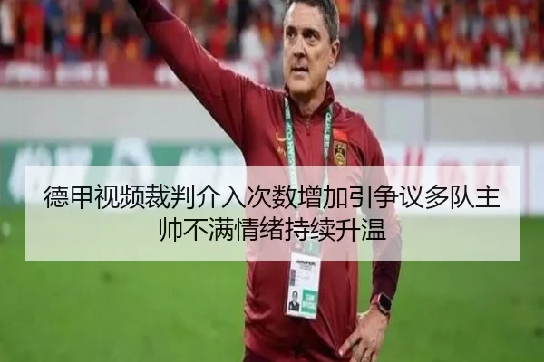 德甲视频裁判介入次数增加引争议多队主帅不满情绪持续升温