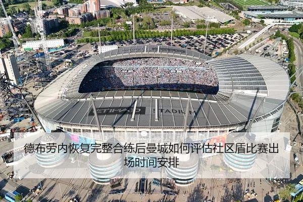 德布劳内恢复完整合练后曼城如何评估社区盾比赛出场时间安排