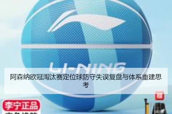 阿森纳欧冠淘汰赛定位球防守失误复盘与体系重建思考